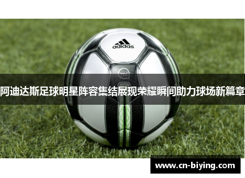 阿迪达斯足球明星阵容集结展现荣耀瞬间助力球场新篇章