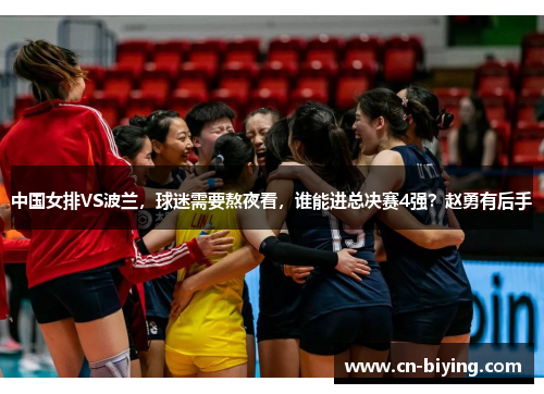 中国女排VS波兰，球迷需要熬夜看，谁能进总决赛4强？赵勇有后手