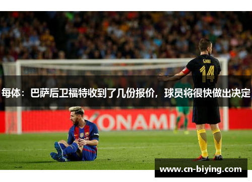 每体:巴萨后卫福特收到了几份报价,球员将很快做出决定