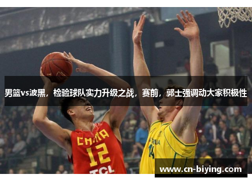 男篮vs波黑，检验球队实力升级之战，赛前，郭士强调动大家积极性