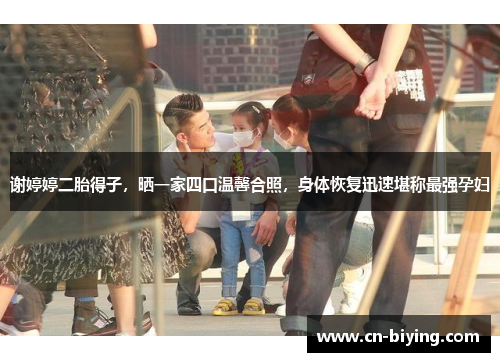 谢婷婷二胎得子，晒一家四口温馨合照，身体恢复迅速堪称最强孕妇